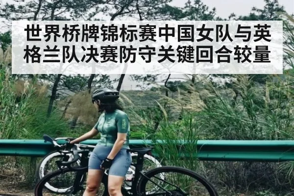 世界桥牌锦标赛中国女队与英格兰队决赛防守关键回合较量