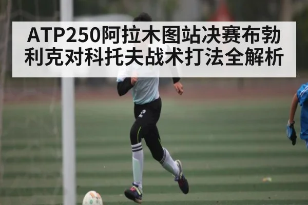 ATP250阿拉木图站决赛布勃利克对科托夫战术打法全解析