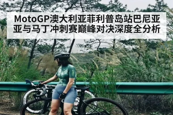 MotoGP澳大利亚菲利普岛站巴尼亚亚与马丁冲刺赛巅峰对决深度全分析